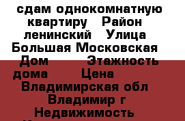 сдам однокомнатную квартиру › Район ­ ленинский › Улица ­ Большая Московская › Дом ­ 53 › Этажность дома ­ 3 › Цена ­ 10 000 - Владимирская обл., Владимир г. Недвижимость » Квартиры аренда   